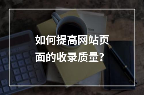 如何提高网站页面的收录质量?