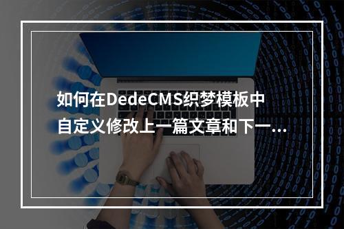 如何在DedeCMS织梦模板中自定义修改上一篇文章和下一篇文章链接的文本长度?