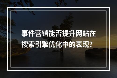 事件营销能否提升网站在搜索引擎优化中的表现?