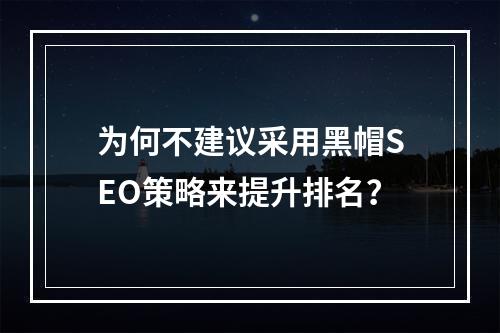 为何不建议采用黑帽SEO策略来提升排名?