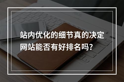 站内优化的细节真的决定网站能否有好排名吗?