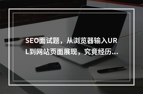 SEO面试题,从浏览器输入URL到网站页面展现,究竟经历了哪些过程?