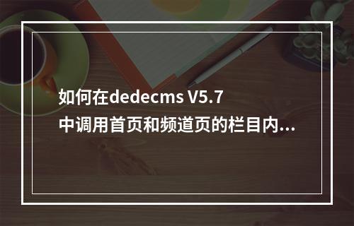 如何在dedecms V5.7中调用首页和频道页的栏目内容?
