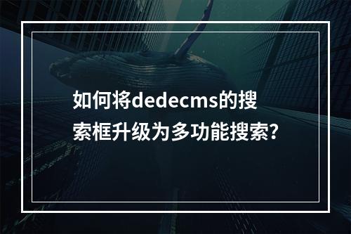 如何将dedecms的搜索框升级为多功能搜索?