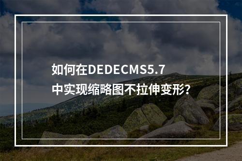 如何在DEDECMS5.7中实现缩略图不拉伸变形?