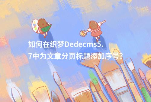 如何在织梦Dedecms5.7中为文章分页标题添加序号?