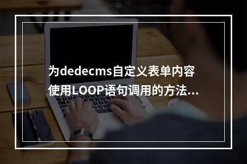 为dedecms自定义表单内容使用LOOP语句调用的方法是什么?