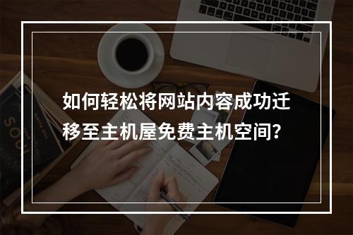 如何轻松将网站内容成功迁移至主机屋免费主机空间?