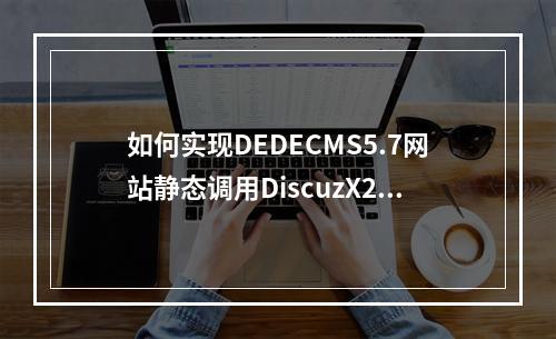 如何实现DEDECMS5.7网站静态调用DiscuzX2.0论坛数据?