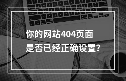 你的网站404页面是否已经正确设置?