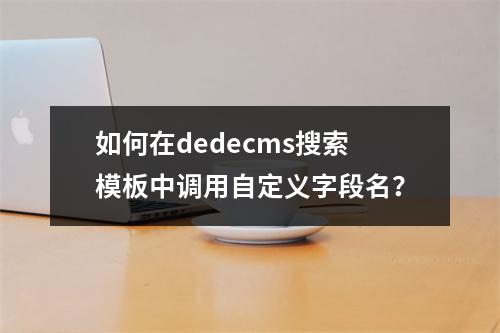 如何在dedecms搜索模板中调用自定义字段名?