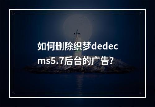 如何删除织梦dedecms5.7后台的广告?