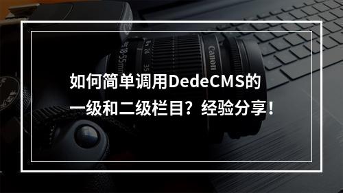 如何简单调用DedeCMS的一级和二级栏目?经验分享!