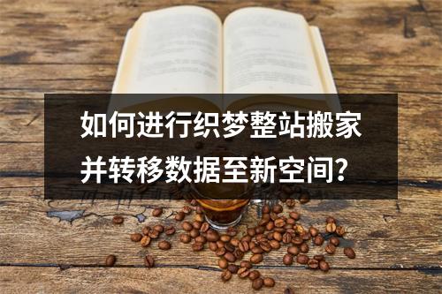 如何进行织梦整站搬家并转移数据至新空间?