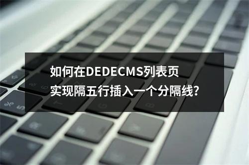 如何在DEDECMS列表页实现隔五行插入一个分隔线?