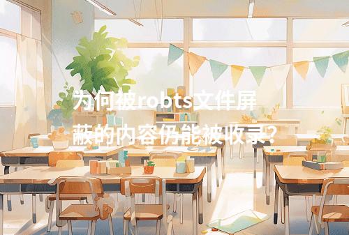 为何被robts文件屏蔽的内容仍能被收录?