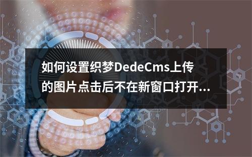 如何设置织梦DedeCms上传的图片点击后不在新窗口打开?