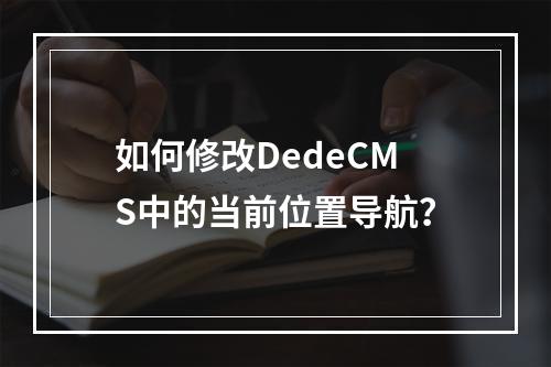 如何修改DedeCMS中的当前位置导航?