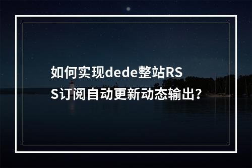 如何实现dede整站RSS订阅自动更新动态输出?