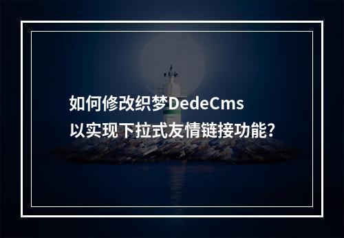 如何修改织梦DedeCms以实现下拉式友情链接功能?