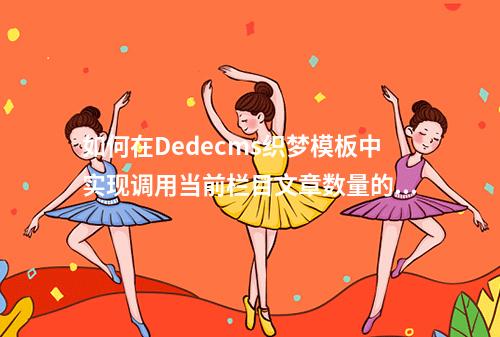 如何在Dedecms织梦模板中实现调用当前栏目文章数量的功能?