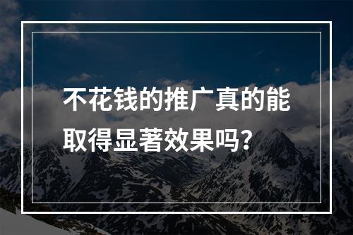 不花钱的推广真的能取得显著效果吗?