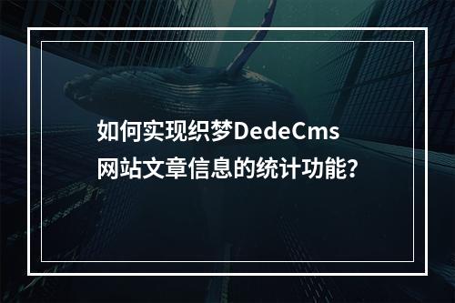 如何实现织梦DedeCms网站文章信息的统计功能?
