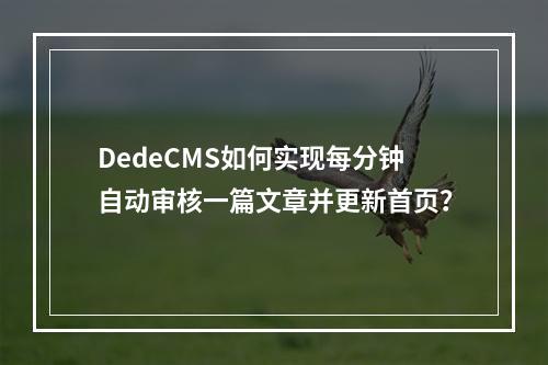 DedeCMS如何实现每分钟自动审核一篇文章并更新首页?