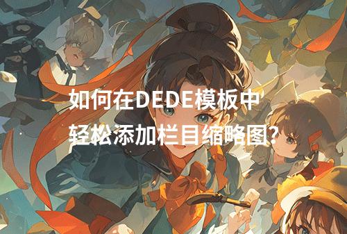 如何在DEDE模板中轻松添加栏目缩略图?