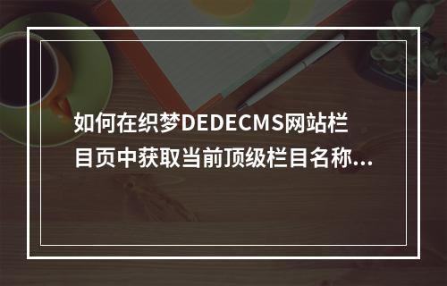 如何在织梦DEDECMS网站栏目页中获取当前顶级栏目名称?