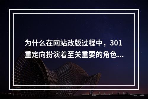 为什么在网站改版过程中,301重定向扮演着至关重要的角色?