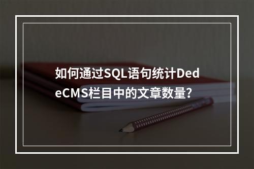 如何通过SQL语句统计DedeCMS栏目中的文章数量?