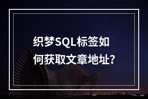织梦SQL标签如何获取文章地址?