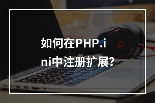 如何在PHP.ini中注册扩展?
