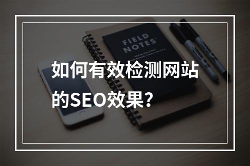 如何有效检测网站的SEO效果?