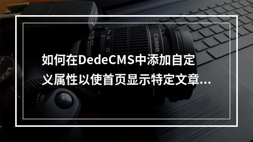 如何在DedeCMS中添加自定义属性以使首页显示特定文章?