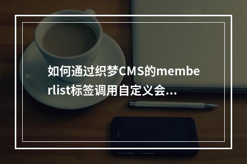 如何通过织梦CMS的memberlist标签调用自定义会员模型中的会员信息?