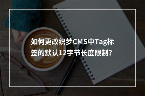 如何更改织梦CMS中Tag标签的默认12字节长度限制?
