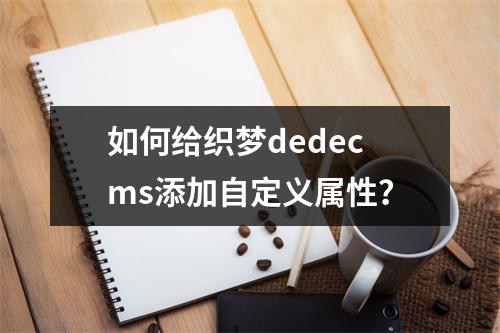 如何给织梦dedecms添加自定义属性?