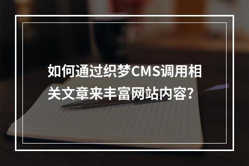 如何通过织梦CMS调用相关文章来丰富网站内容?
