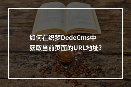 如何在织梦DedeCms中获取当前页面的URL地址?