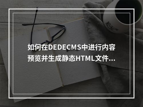 如何在DEDECMS中进行内容预览并生成静态HTML文件?