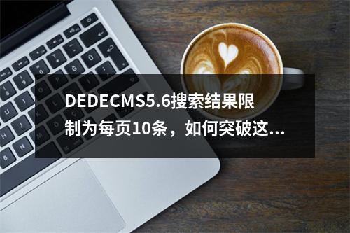DEDECMS5.6搜索结果限制为每页10条,如何突破这一限制?