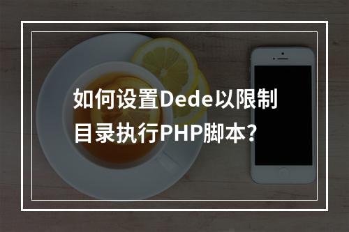 如何设置Dede以限制目录执行PHP脚本?