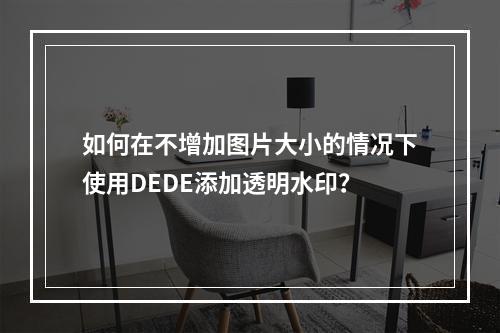 如何在不增加图片大小的情况下使用DEDE添加透明水印?