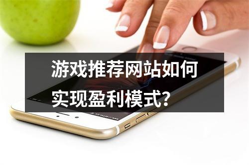 游戏推荐网站如何实现盈利模式?