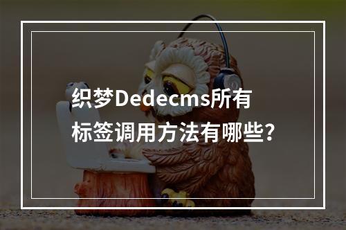 织梦Dedecms所有标签调用方法有哪些?
