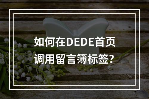如何在DEDE首页调用留言簿标签?