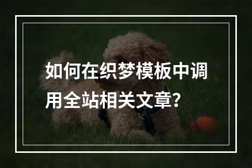 如何在织梦模板中调用全站相关文章?