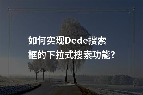 如何实现Dede搜索框的下拉式搜索功能?